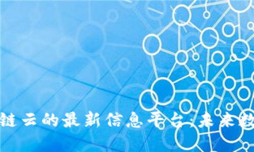 探索联通区块链云的最新信息平台：未来数字化的引领者