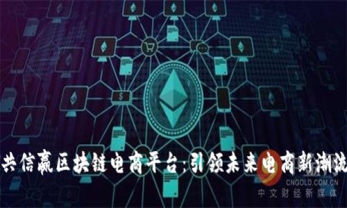 共信赢区块链电商平台：引领未来电商新潮流