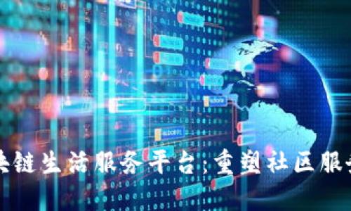 盐城区块链生活服务平台：重塑社区服务新模式