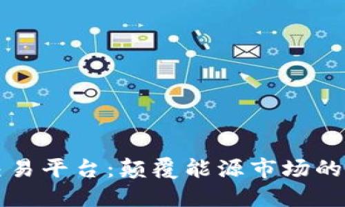 区块链能源交易平台：颠覆能源市场的新型解决方案