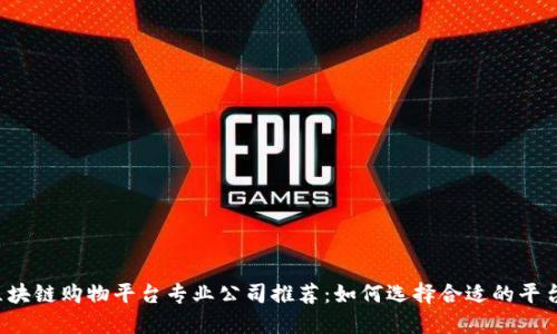区块链购物平台专业公司推荐：如何选择合适的平台？
