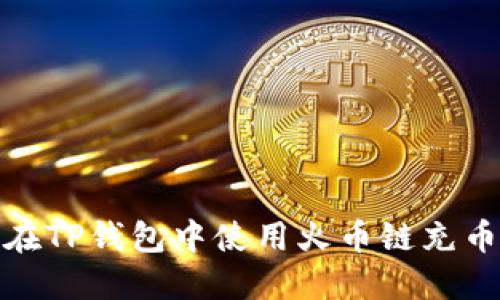 如何在TP钱包中使用火币链充币通道