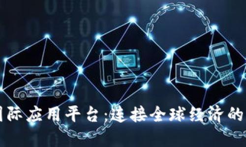 区块链国际应用平台：连接全球经济的新兴技术