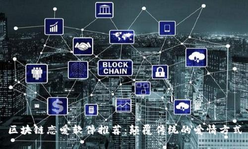 区块链恋爱软件推荐：颠覆传统的爱情方式