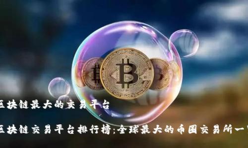 区块链最大的交易平台

区块链交易平台排行榜：全球最大的币圈交易所一览