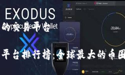 区块链最大的交易平台

区块链交易平台排行榜：全球最大的币圈交易所一览