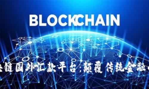 探索区块链国外汇款平台：颠覆传统金融的新选择