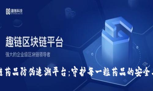 区块链药品防伪追溯平台：守护每一粒药品的安全与诚信