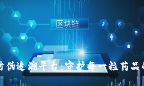 区块链药品防伪追溯平台：守护每一粒药品的安全与诚信