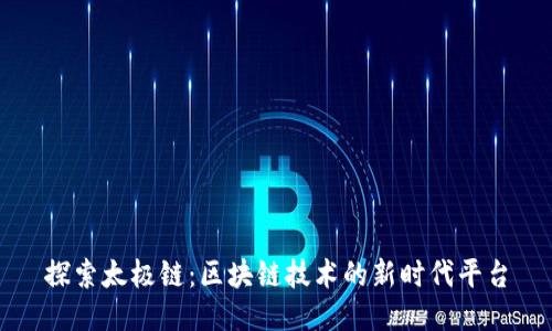 探索太极链：区块链技术的新时代平台