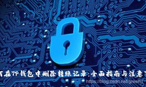 如何在TP钱包中删除转账记录：全面指南与注意事项