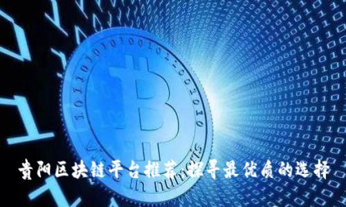 贵阳区块链平台推荐：探寻最优质的选择