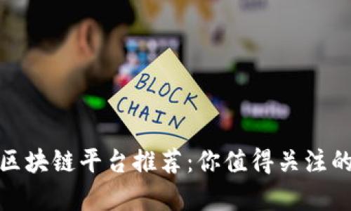 发横财的区块链平台推荐：你值得关注的致富机遇