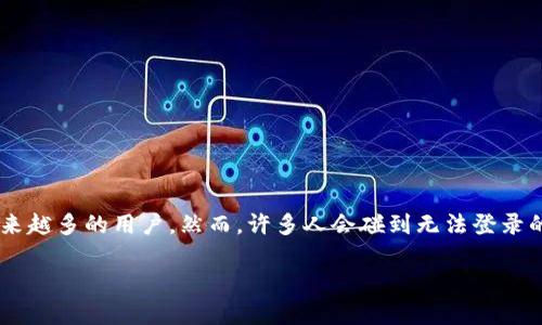 为什么TP钱包无法登录？深入解析及解决方案

在现代数字时代，TP钱包作为一种流行的加密货币存储和管理工具，吸引了越来越多的用户。然而，许多人会碰到无法登录的问题。这一现象背后原因复杂，本文将为您详细解析，并提供实用的解决方案。

TP钱包登录问题解析：解决无法登录的技巧与建议
