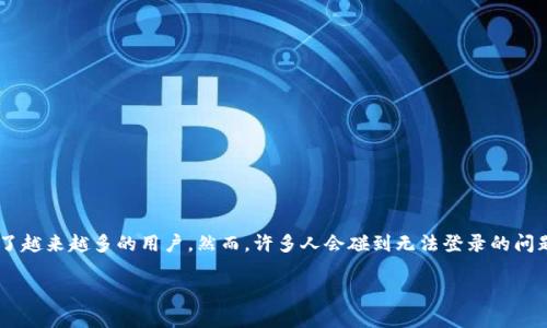 为什么TP钱包无法登录？深入解析及解决方案

在现代数字时代，TP钱包作为一种流行的加密货币存储和管理工具，吸引了越来越多的用户。然而，许多人会碰到无法登录的问题。这一现象背后原因复杂，本文将为您详细解析，并提供实用的解决方案。

TP钱包登录问题解析：解决无法登录的技巧与建议