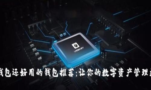 比TP钱包还好用的钱包推荐：让你的数字资产管理更轻松