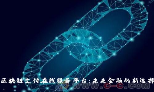 区块链支付在线服务平台：未来金融的新选择