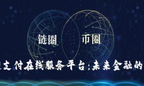 区块链支付在线服务平台：未来金融的新选择
