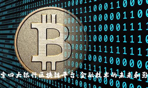 探索四大银行区块链平台：金融技术的未来和影响