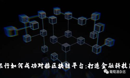 中国银行如何成功对接区块链平台：打造金融科技新生态