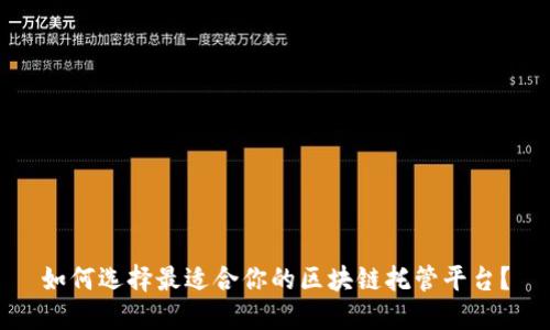 如何选择最适合你的区块链托管平台？