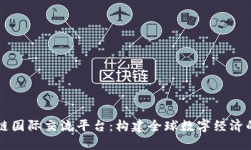 区块链国际交流平台：构建全球数字经济的桥梁