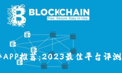 区块链软件APP推荐：2023最佳平台评测与使用指南