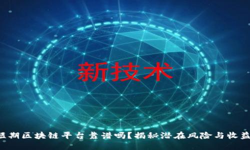短期区块链平台靠谱吗？揭秘潜在风险与收益！