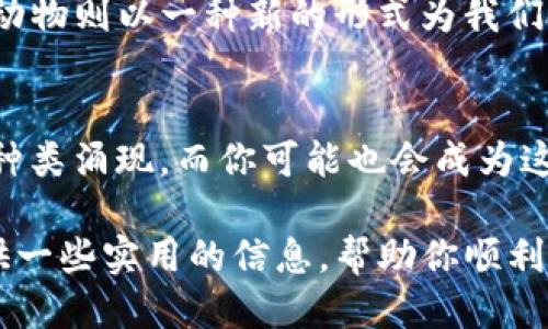   如何通过TP钱包购买可爱的小动物？ / 
 guanjianci TP钱包,购买小动物,数字资产,区块链 /guanjianci 

引言：数字时代的可爱萌宠
在这个数字化迅速发展的时代，越来越多的人开始关注如何在区块链平台上进行各种交易。你是不是也对可爱的小动物充满好奇？如果你想用TP钱包来购买你心仪的小动物，那么或许这篇文章对你来说将是一个不错的指引。

TP钱包简介
在进入主题之前，让我们先简单了解一下TP钱包。TP钱包是一款支持多种数字资产和代币的区块链钱包。它为用户提供了一站式的加密资产管理体验，可以方便地进行购买、交易、存储等操作。随着NFT（非同质化代币）的流行，越来越多的小动物以数字形式出现，你是否也想要拥有一只独特的虚拟宠物呢？

为什么选择用TP钱包购买小动物？
选择TP钱包进行购买，不仅能保证交易的安全性，还能享受到区块链技术带来的透明性和去中心化特性。你是否曾经担心过在其他平台交易时的安全问题？使用TP钱包，你可以放心地进行每一笔交易。

如何使用TP钱包购买小动物
现在，让我们来看看具体的购买流程。首先，你需要下载并注册TP钱包，在完成钱包的设置后，你将获得一个由一组私钥和公钥组成的账户。记住，这些信息是你资产安全的关键，你是否定期备份你的私钥？

h4步骤一：获取数字资产/h4
在进行购买之前，你需要先在TP钱包中拥有一定数量的数字资产。你可以通过多种途径获取，例如购买比特币、以太坊等主要数字货币，然后将其转入TP钱包。你是否有自己信任的交易所？选择一个合适的平台是非常重要的。

h4步骤二：访问NFT市场/h4
购买小动物的下一步是访问一个支持通过TP钱包交易的NFT市场。你可以选择OpenSea、Rarible等知名平台，这些平台提供了众多独特的虚拟小动物供用户选择。你最想要的小动物是什么呢？

h4步骤三：选择你的小动物/h4
在市场上浏览数以千计的小动物，找到你心仪的那一款。每个虚拟宠物都有其独特的属性和外观，也许你会在其中遇到一只与众不同的小狗或小猫。选中后，点击购买按钮，TP钱包会弹出提示，让你确认交易细节。

h4步骤四：确认交易/h4
确保所有信息无误后，你可以确认交易。此时，TP钱包会要求你输入密码来验证身份，以确保交易的安全性。在你确认后，等待交易的执行，几分钟后你就能在钱包中看到你心爱的小动物了！你是不是对这个瞬间充满期待？

购买小动物需要注意的事项
虽然通过TP钱包购买小动物的过程相对简单，但仍有几个事项值得注意。首先，你需要时刻关注市场价格的变化。NFT市场价格波动较大，有时你可能会错过最好的购买时机。你是否思考过这样的情况？如何应对价格剧烈波动？

其次，确保选择正规的NFT市场。在一些不知名的平台上进行交易，可能会面临各种风险，比如诈骗或虚假信息。在交易前，不妨先了解平台的信誉和用户评价，这样才能更安全地实现交易。

购买小动物的文化和情感价值
在这个数字化的时代，虚拟小动物不仅仅是一种交易商品，它们也承载了许多情感。许多人选择养虚拟宠物，是因为它们为生活增添了乐趣和陪伴。你是否曾经想过，为什么我们对这些数字化的宠物如此依恋呢？

这也许源自于人类对动物的本能亲和力。在现实生活中，宠物可以无条件地陪伴我们，让我们感受到温暖和关爱。而在虚拟世界中，NFT小动物则以一种新的形式为我们带来乐趣。我们为他们起名字、为他们打扮，这是一种无形的情感连接。

结论：新的购买体验
通过TP钱包购买小动物，不仅是一种新颖的消费方式，也是参与数字经济的表现。随着区块链技术的发展，未来可能会有更多的虚拟动物种类涌现，而你可能也会成为这些宠物的主人。是不是觉得这个过程既有趣又具挑战性？

总的来说，TP钱包为我们带来了方便的购买途径，结合NFT市场的多样性，令我们在选择小动物时有了更多选择。希望这篇文章能为你提供一些实用的信息，帮助你顺利购买到心仪的小动物。即便是虚拟的，它们同样能在你的生活中带来欢笑和陪伴！