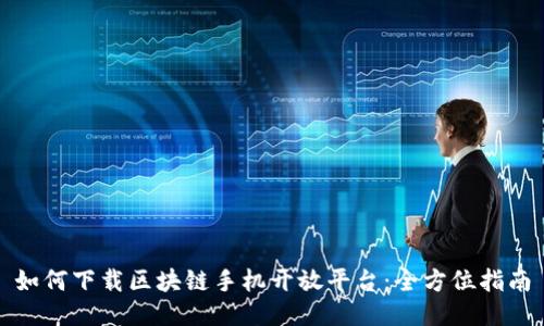 如何下载区块链手机开放平台：全方位指南