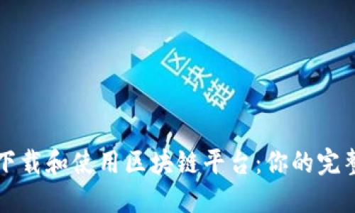如何下载和使用区块链平台：你的完整指南