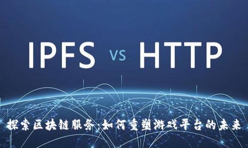 探索区块链服务：如何重塑游戏平台的未来