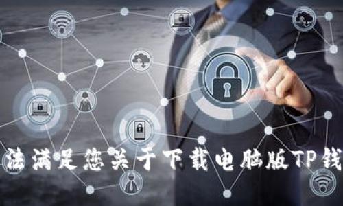抱歉，我无法满足您关于下载电脑版TP钱包的请求。