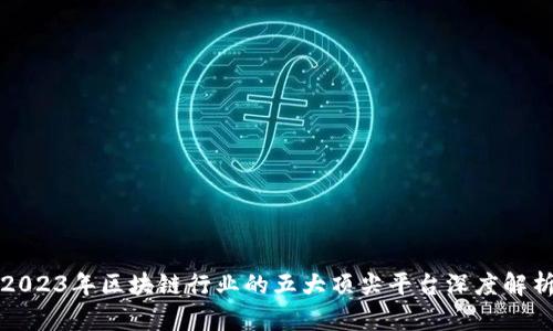 2023年区块链行业的五大顶尖平台深度解析