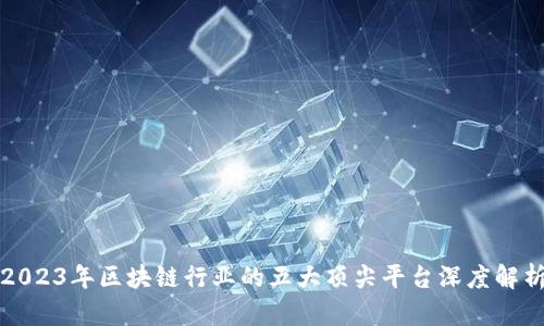 2023年区块链行业的五大顶尖平台深度解析