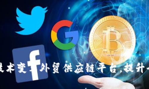 如何区块链技术变革外贸供应链平台，提升全球贸易效率