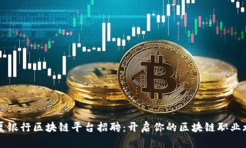 华夏银行区块链平台招聘：开启你的区块链职业旅程