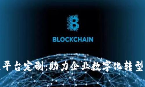 济南区块链平台定制：助力企业数字化转型的创新之选