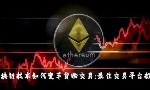 区块链技术如何变革货物交易：最佳交易平台推荐