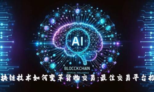 区块链技术如何变革货物交易：最佳交易平台推荐