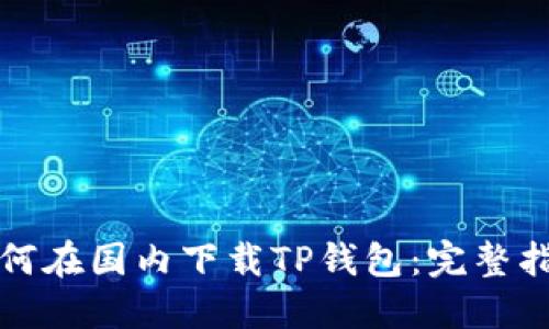 如何在国内下载TP钱包：完整指南