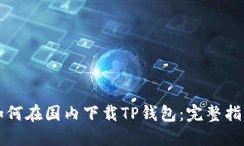 如何在国内下载TP钱包：完整指南