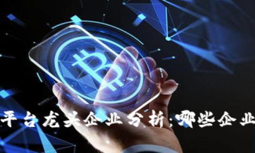 2023年区块链电商平台龙头企业分析：哪些企业在行业中脱颖而出？