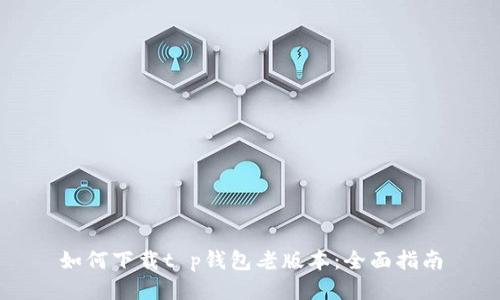 如何下载t p钱包老版本：全面指南