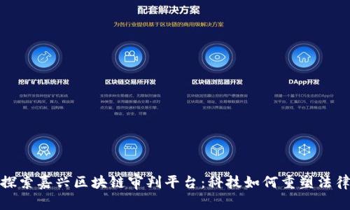 探索嘉兴区块链审判平台：科技如何重塑法律