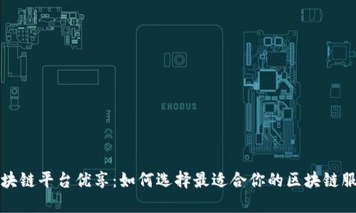 区块链平台优享：如何选择最适合你的区块链服务
