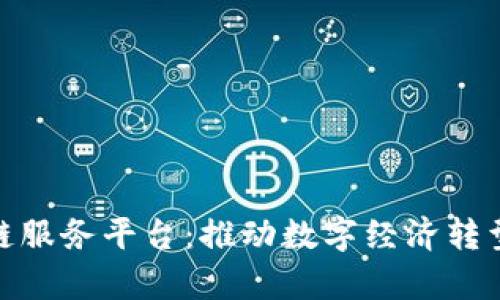 佛山区区块链服务平台：推动数字经济转型的前沿阵地