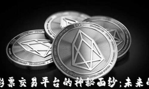
揭开区块链彩票交易平台的神秘面纱：未来的机遇与挑战