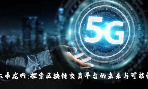 上币龙网：探索区块链交易平台的未来与可能性