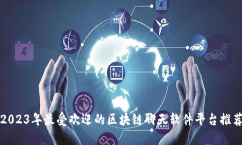 2023年最受欢迎的区块链聊天软件平台推荐